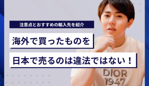 海外で買ったものを日本で売るのは違法ではない！注意点とおすすめの輸入先を紹介